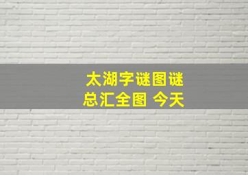 太湖字谜图谜总汇全图 今天